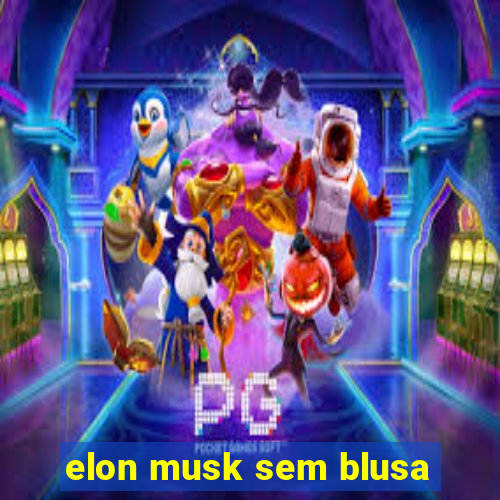 elon musk sem blusa