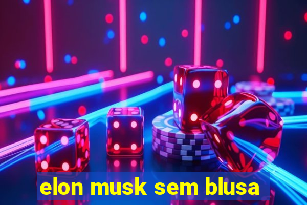 elon musk sem blusa