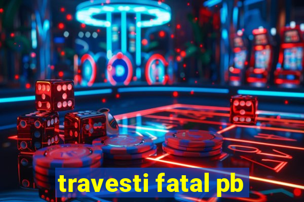 travesti fatal pb