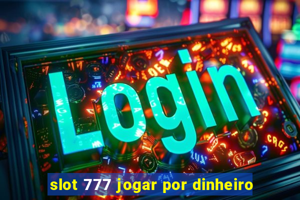 slot 777 jogar por dinheiro