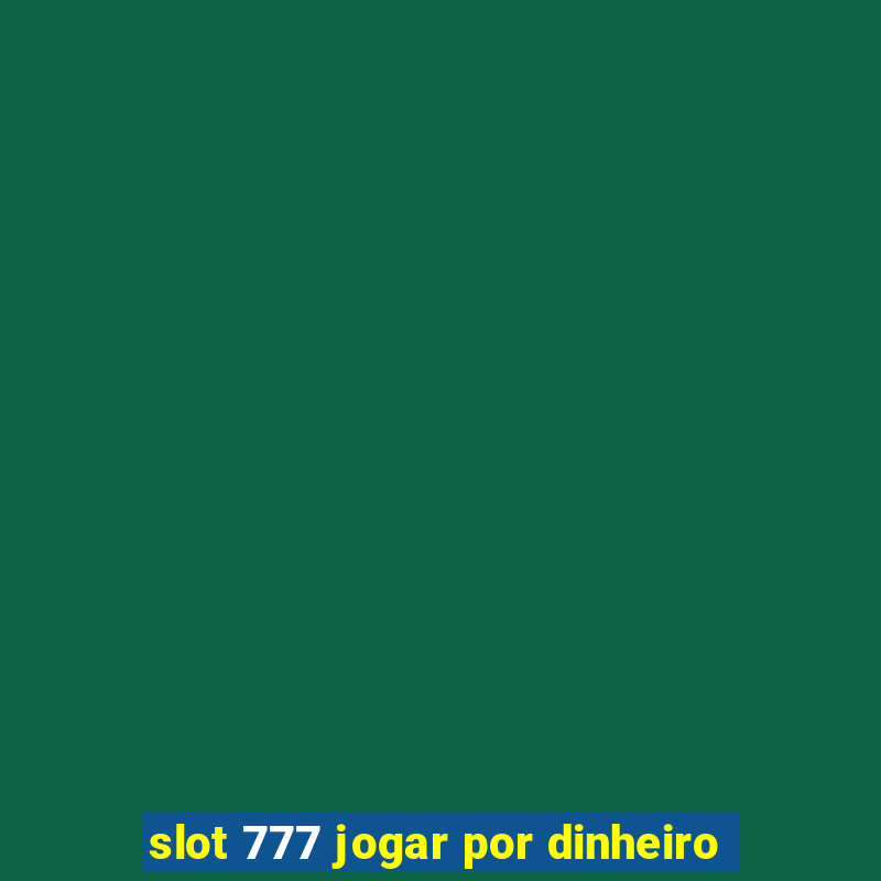 slot 777 jogar por dinheiro