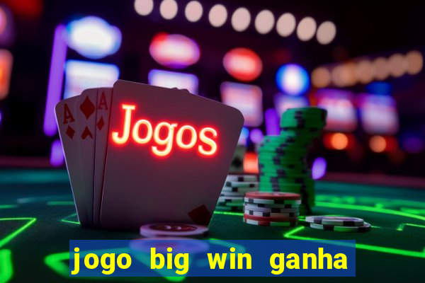 jogo big win ganha dinheiro de verdade