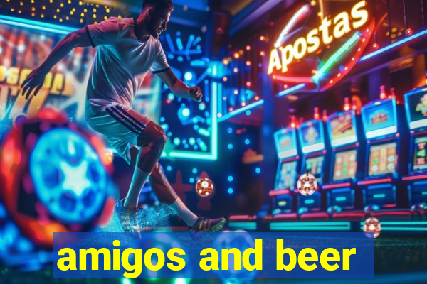 amigos and beer