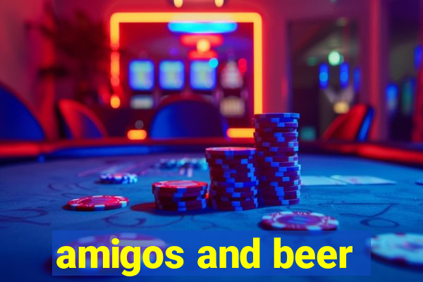 amigos and beer