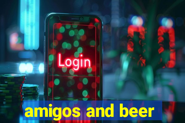 amigos and beer