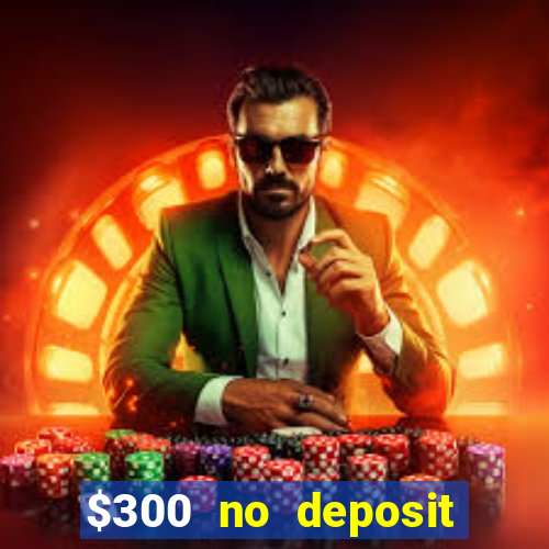 $300 no deposit casino bonus