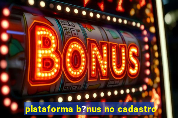 plataforma b?nus no cadastro