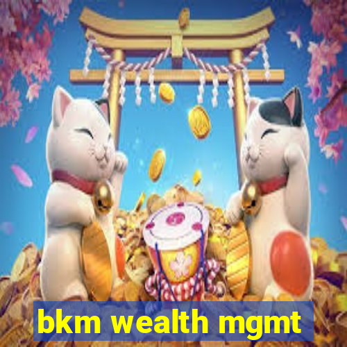 bkm wealth mgmt