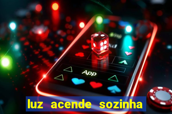 luz acende sozinha a noite