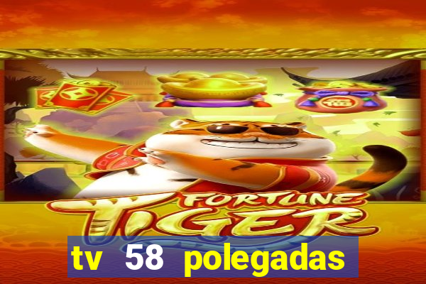 tv 58 polegadas casas bahia