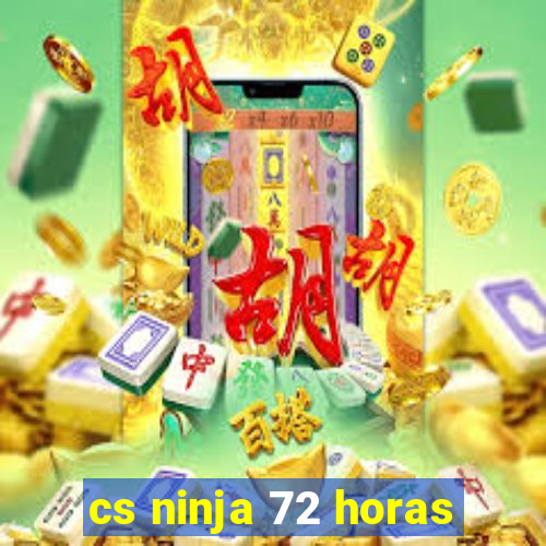 cs ninja 72 horas