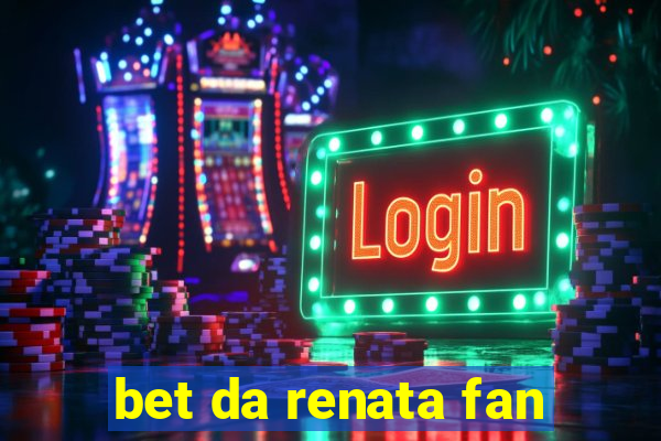 bet da renata fan