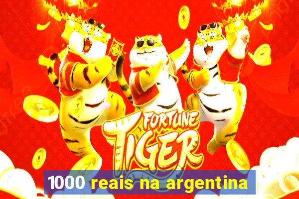 1000 reais na argentina