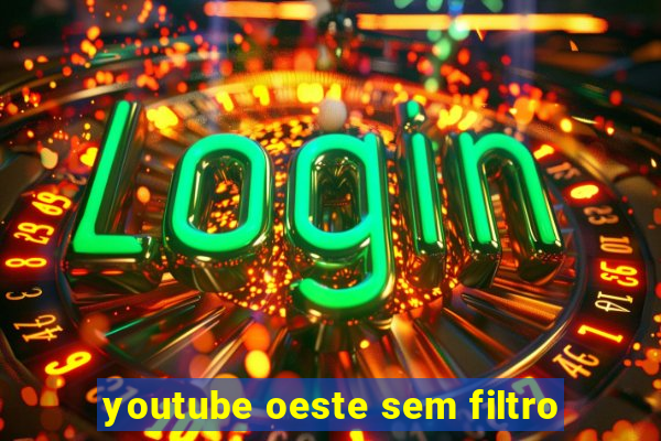 youtube oeste sem filtro