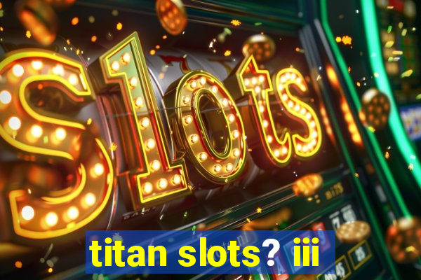 titan slots? iii