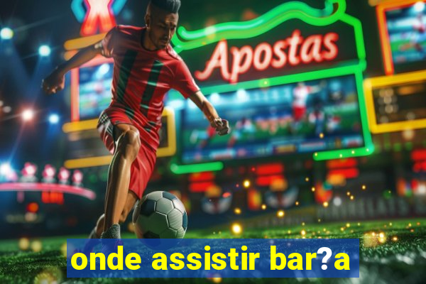 onde assistir bar?a