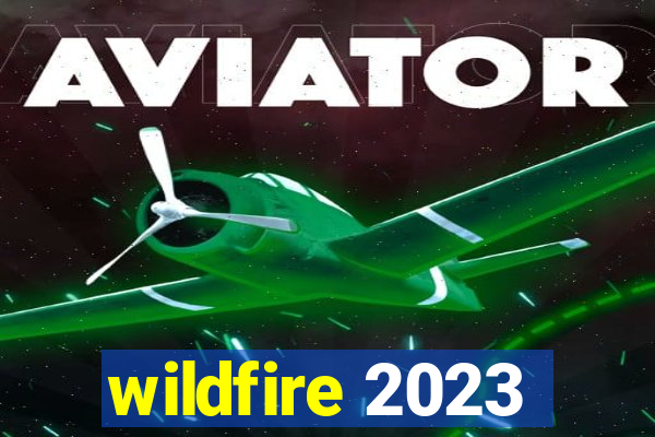 wildfire 2023