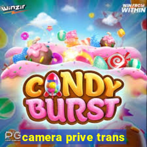 camera prive trans