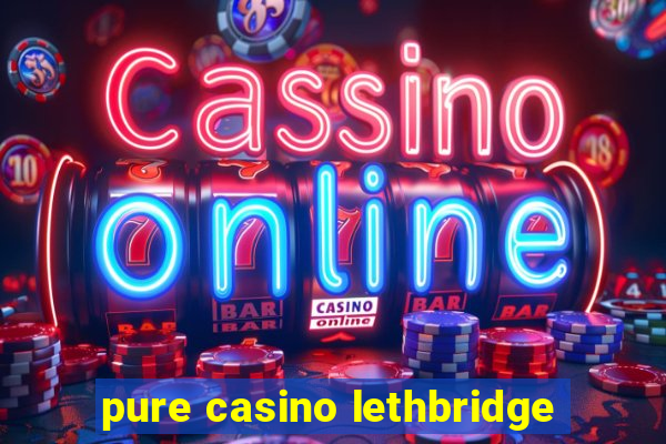 pure casino lethbridge