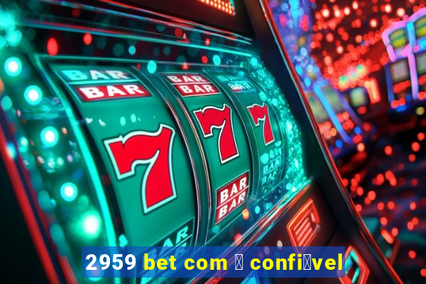 2959 bet com 茅 confi谩vel