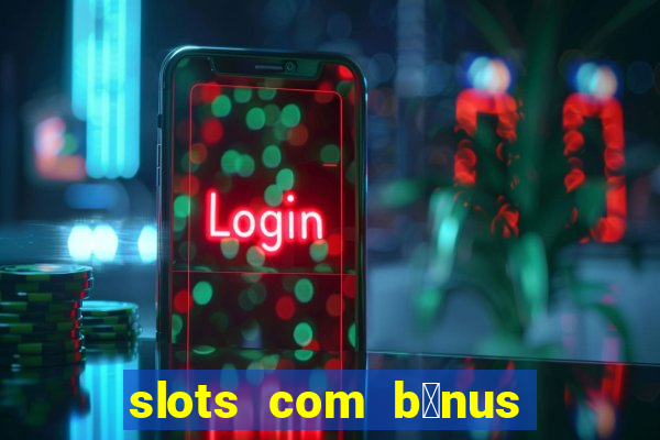 slots com b么nus gr谩tis no cadastro