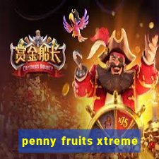 penny fruits xtreme