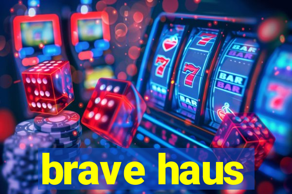 brave haus