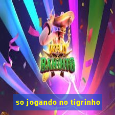 so jogando no tigrinho