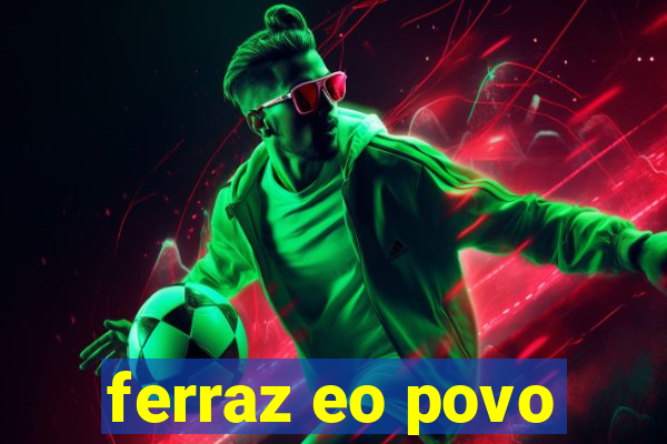 ferraz eo povo