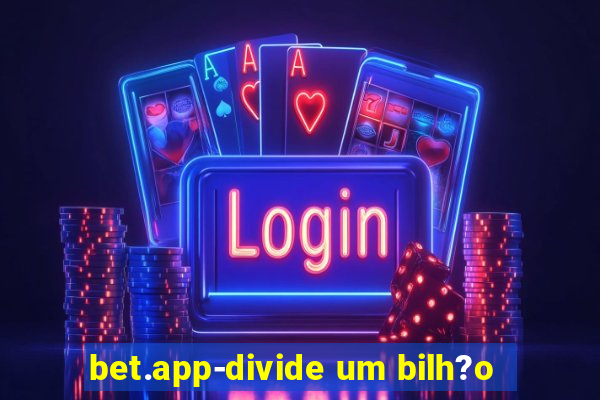 bet.app-divide um bilh?o