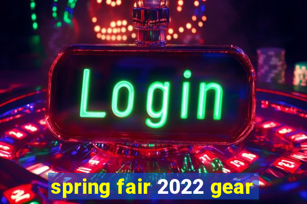 spring fair 2022 gear