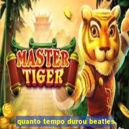 quanto tempo durou beatles