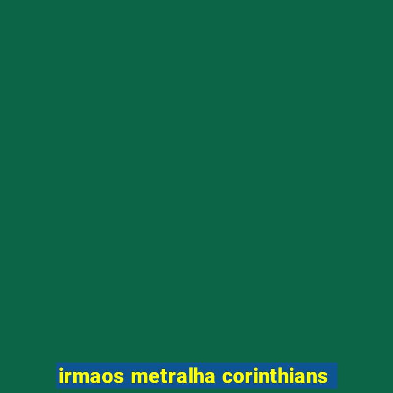 irmaos metralha corinthians