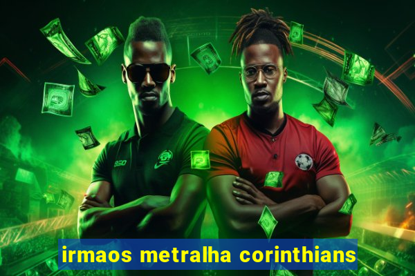 irmaos metralha corinthians