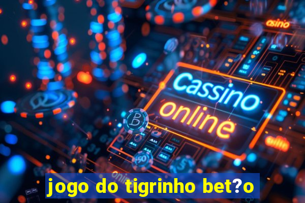 jogo do tigrinho bet?o