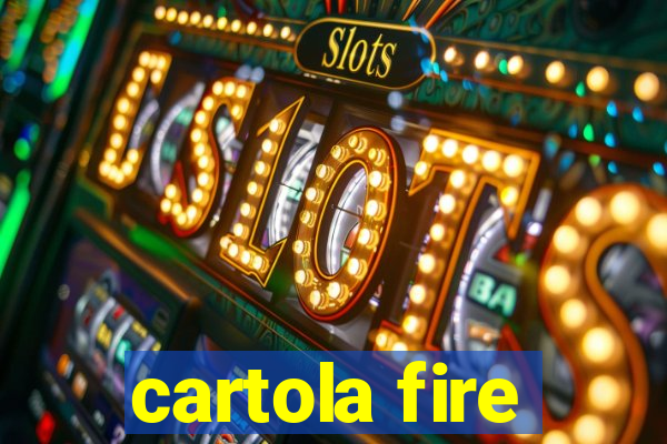 cartola fire