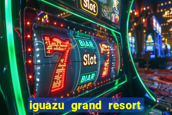 iguazu grand resort spa & casino iguazu