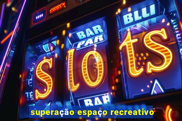 superação espaço recreativo