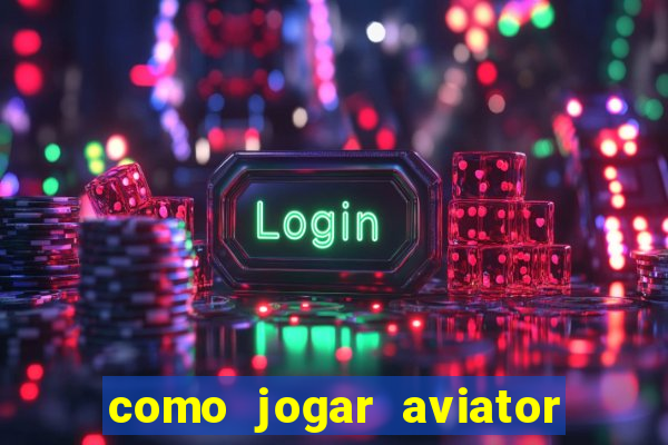 como jogar aviator e ganhar dinheiro