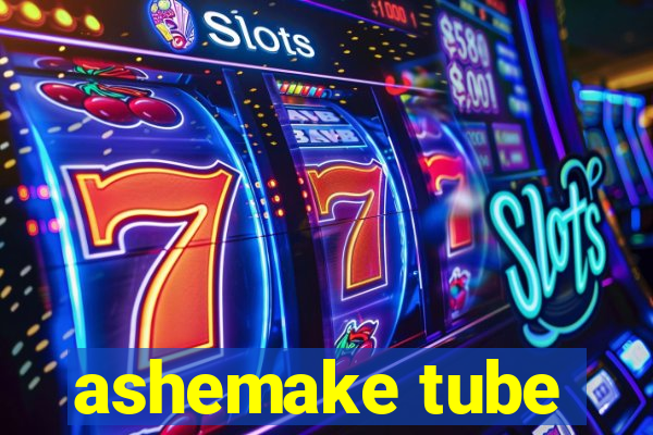 ashemake tube