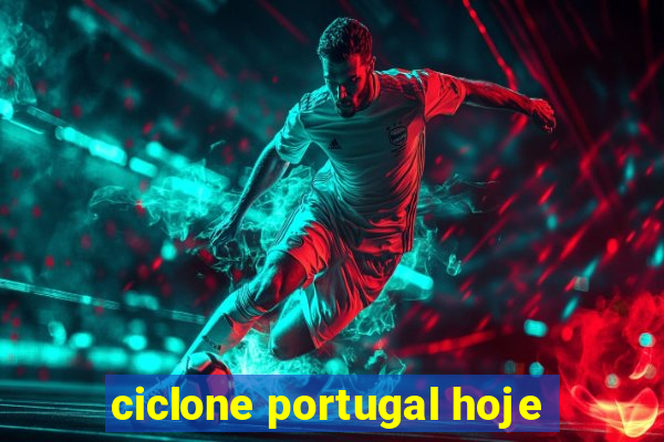 ciclone portugal hoje