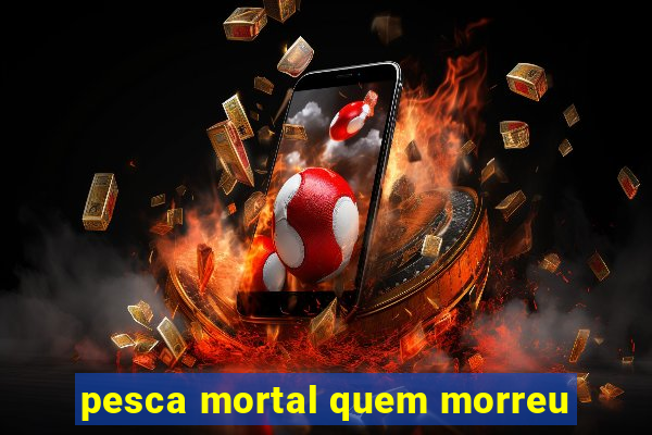 pesca mortal quem morreu