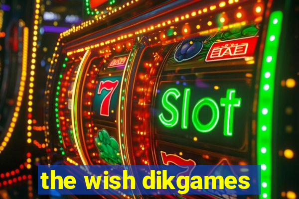 the wish dikgames