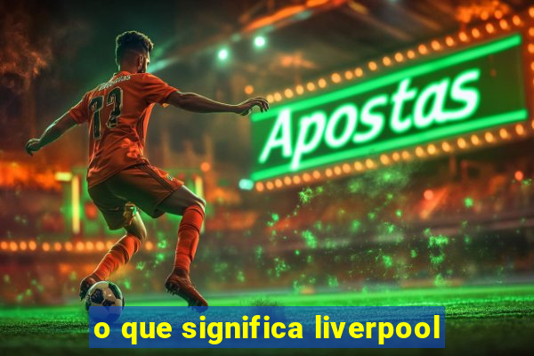 o que significa liverpool