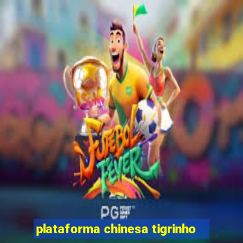 plataforma chinesa tigrinho