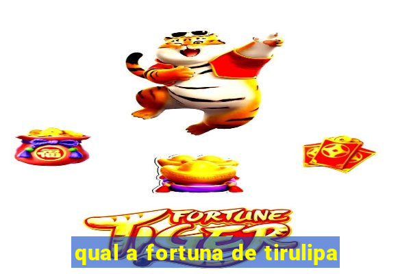 qual a fortuna de tirulipa