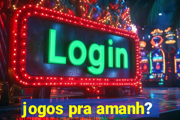 jogos pra amanh?