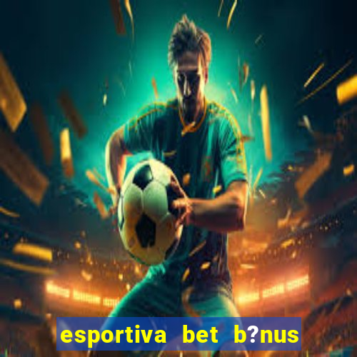 esportiva bet b?nus de cadastro