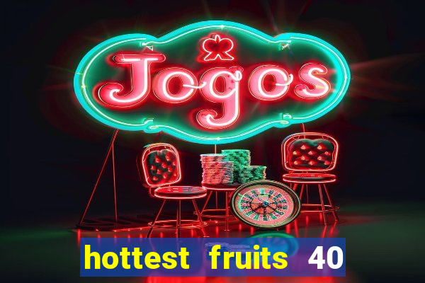 hottest fruits 40 slot free play