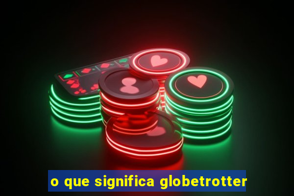 o que significa globetrotter